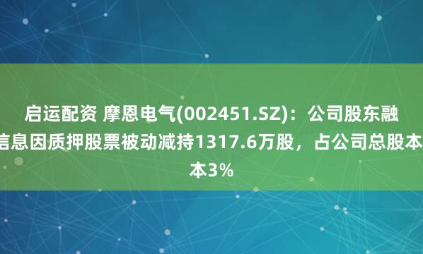 启运配资 摩恩电气(002451.SZ)：公司股东融屏信息因质押股票被动减持1317.6万股，占公司总股本3%