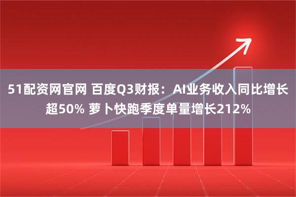 51配资网官网 百度Q3财报：AI业务收入同比增长超50% 萝卜快跑季度单量增长212%