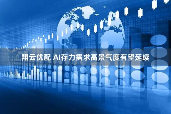 翔云优配 AI存力需求高景气度有望延续