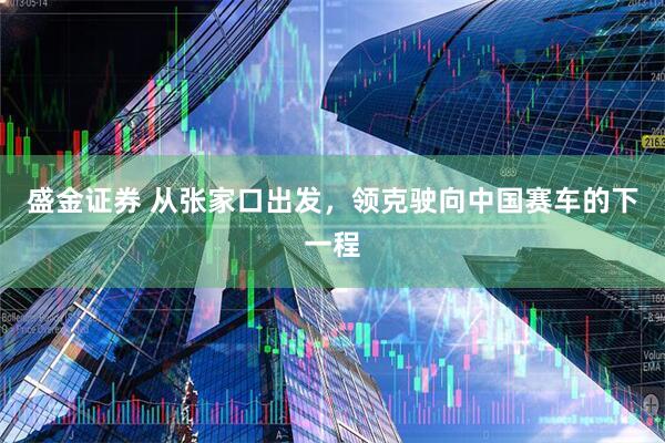 盛金证券 从张家口出发，领克驶向中国赛车的下一程